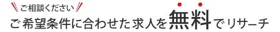 ご希望条件に合わせた求人を無料でリサーチ